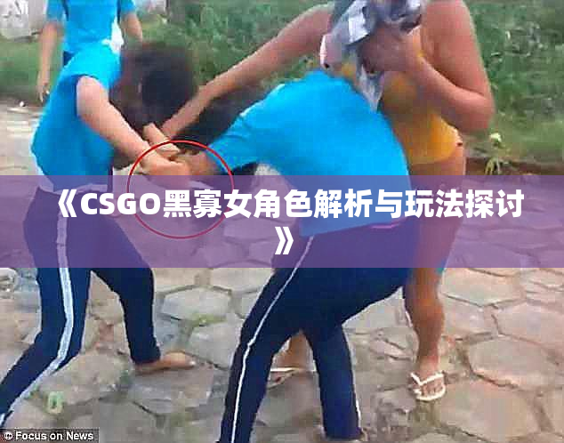 《CSGO黑寡女角色解析与玩法探讨》