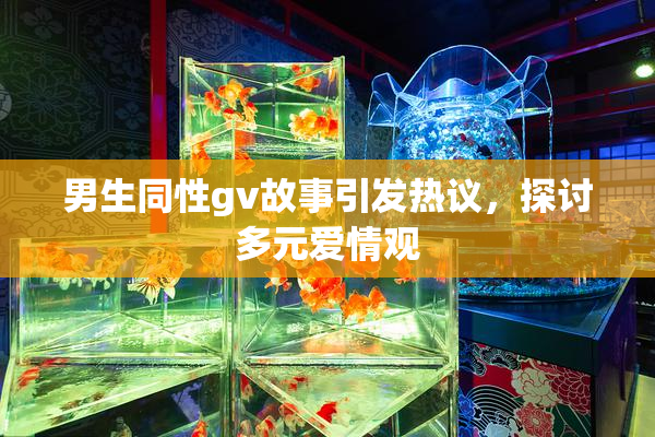 男生同性gv故事引发热议，探讨多元爱情观