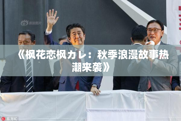 《枫花恋枫カレ：秋季浪漫故事热潮来袭》
