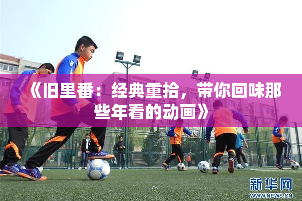 《旧里番：经典重拾，带你回味那些年看的动画》