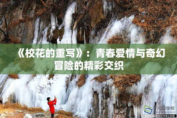 《校花的重写》：青春爱情与奇幻冒险的精彩交织