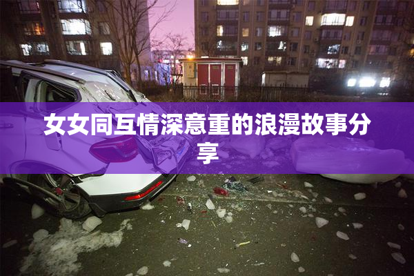 女女同互情深意重的浪漫故事分享