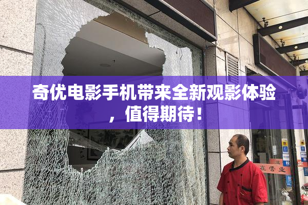 奇优电影手机带来全新观影体验，值得期待！