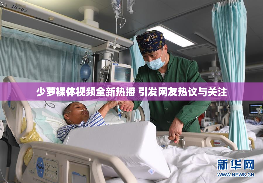 少萝裸体视频全新热播 引发网友热议与关注
