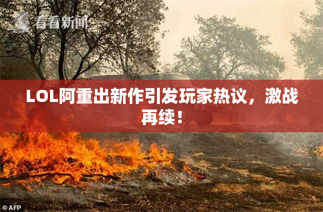 LOL阿重出新作引发玩家热议，激战再续！