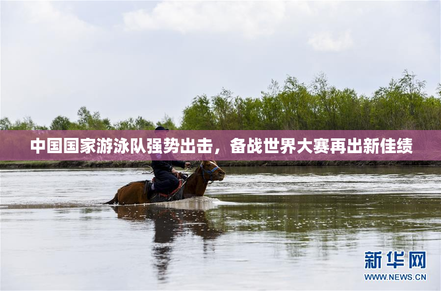中国国家游泳队强势出击，备战世界大赛再出新佳绩