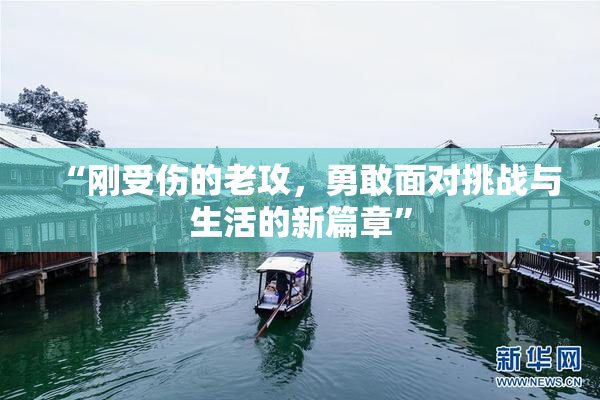 “刚受伤的老攻，勇敢面对挑战与生活的新篇章”