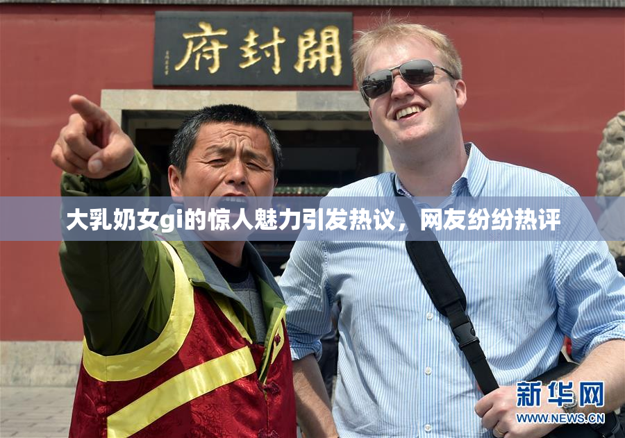 大乳奶女gi的惊人魅力引发热议，网友纷纷热评