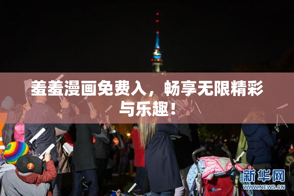 羞羞漫画免费入，畅享无限精彩与乐趣！