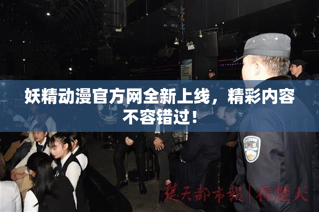 妖精动漫官方网全新上线，精彩内容不容错过！