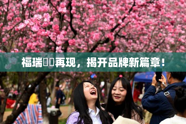 福瑞涊涊再现，揭开品牌新篇章！