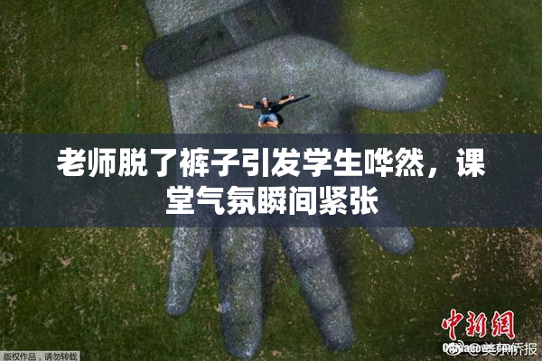 老师脱了裤子引发学生哗然，课堂气氛瞬间紧张