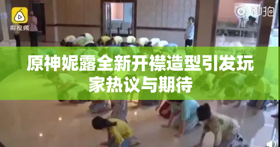 原神妮露全新开襟造型引发玩家热议与期待