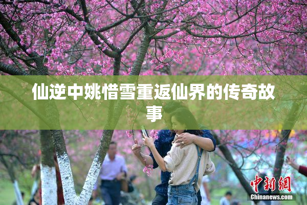 仙逆中姚惜雪重返仙界的传奇故事