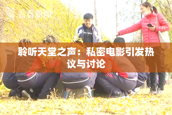 聆听天堂之声：私密电影引发热议与讨论