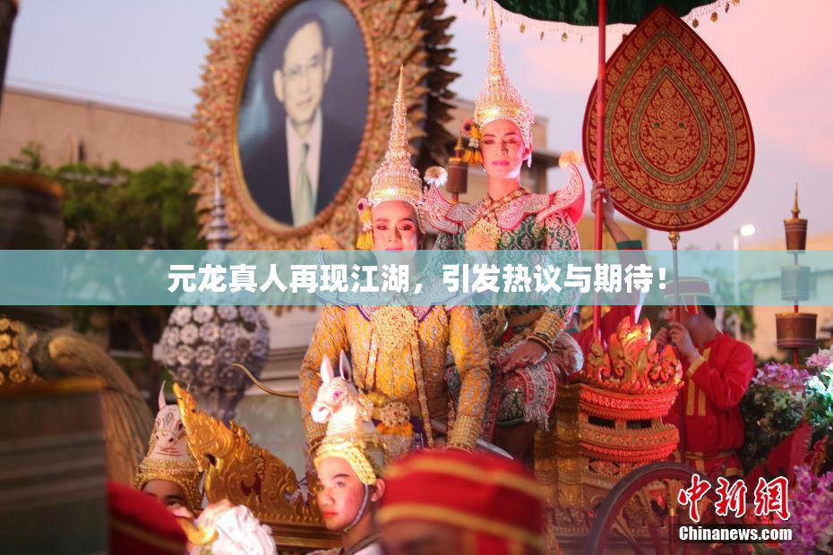元龙真人再现江湖，引发热议与期待！