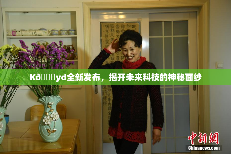 K🈚yd全新发布，揭开未来科技的神秘面纱