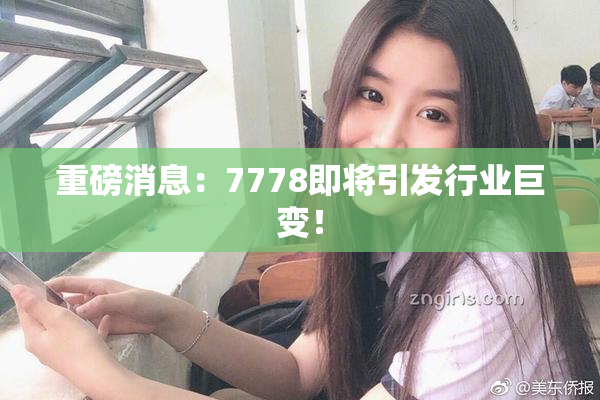 重磅消息：7778即将引发行业巨变！