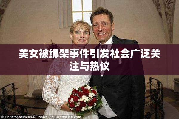 美女被绑架事件引发社会广泛关注与热议