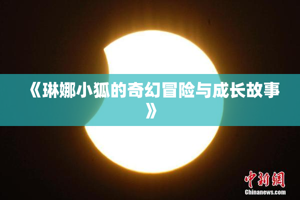 《琳娜小狐的奇幻冒险与成长故事》