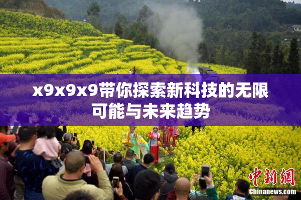 x9x9x9带你探索新科技的无限可能与未来趋势