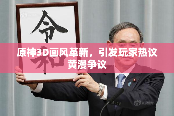 原神3D画风革新，引发玩家热议黄漫争议