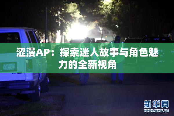涩漫AP：探索迷人故事与角色魅力的全新视角