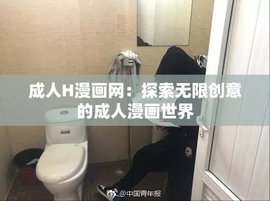 成人H漫画网：探索无限创意的成人漫画世界