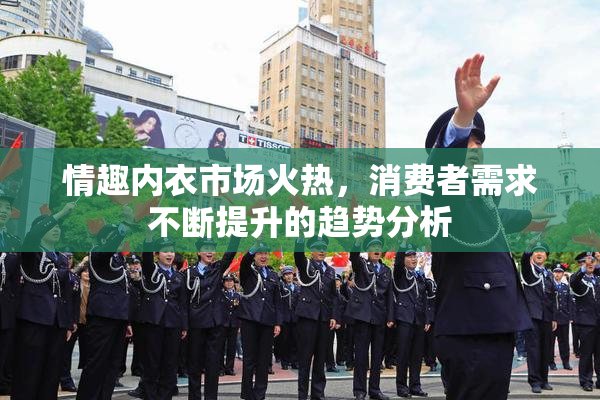 情趣内衣市场火热，消费者需求不断提升的趋势分析