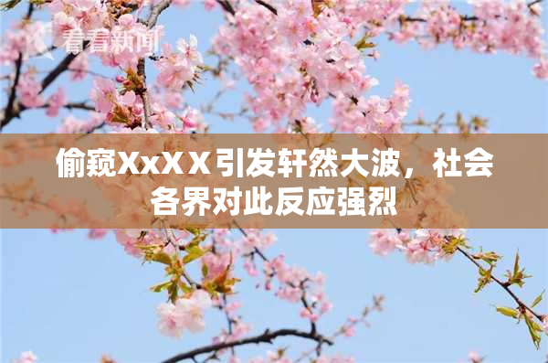 偷窥XxXⅩ引发轩然大波，社会各界对此反应强烈