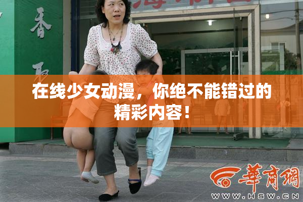 在线少女动漫，你绝不能错过的精彩内容！
