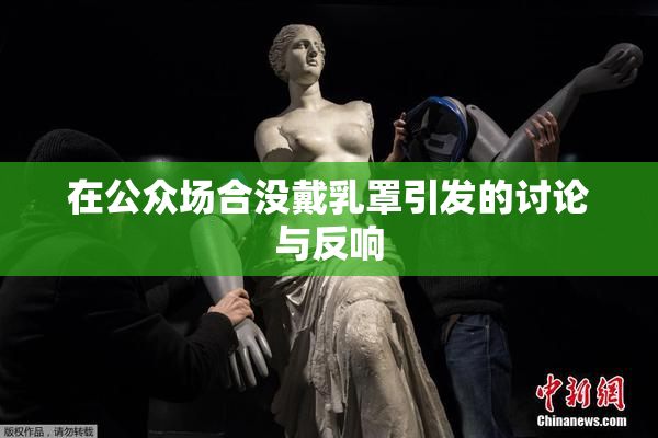 在公众场合没戴乳罩引发的讨论与反响