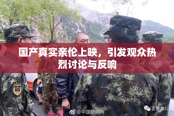 国产真实亲伦上映，引发观众热烈讨论与反响