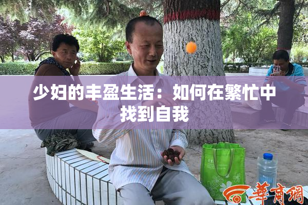 少妇的丰盈生活：如何在繁忙中找到自我