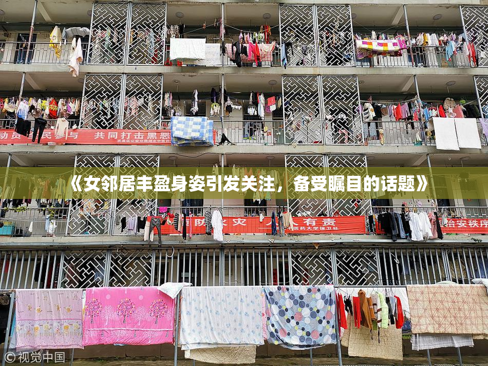 《女邻居丰盈身姿引发关注，备受瞩目的话题》
