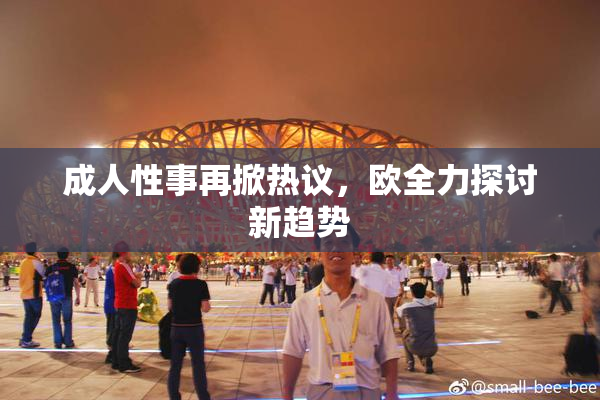 成人性事再掀热议，欧全力探讨新趋势