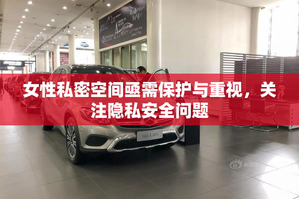 女性私密空间亟需保护与重视，关注隐私安全问题