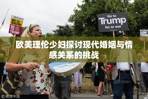 欧美理伦少妇探讨现代婚姻与情感关系的挑战