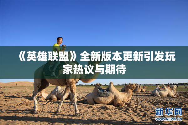 《英雄联盟》全新版本更新引发玩家热议与期待