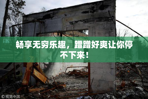 畅享无穷乐趣，蹭蹭好爽让你停不下来！