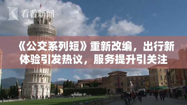 《公交系列短》重新改编，出行新体验引发热议，服务提升引关注。