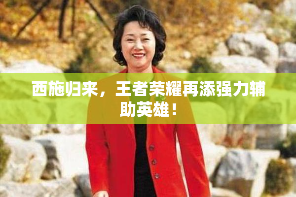 西施归来，王者荣耀再添强力辅助英雄！