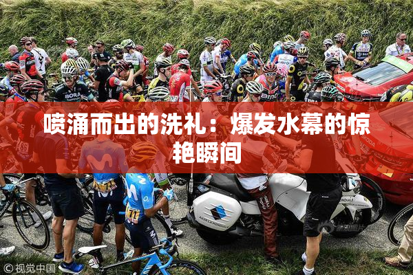 喷涌而出的洗礼：爆发水幕的惊艳瞬间