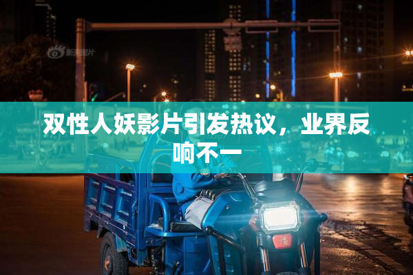 双性人妖影片引发热议，业界反响不一