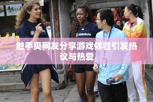 触手爽网友分享游戏体验引发热议与热爱