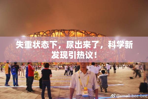 失重状态下，尿出来了，科学新发现引热议！