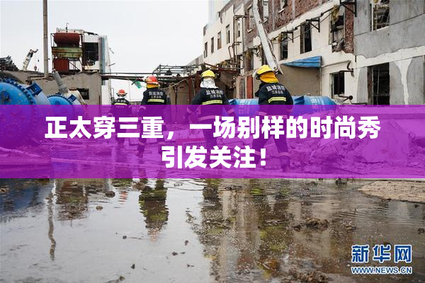 正太穿三重，一场别样的时尚秀引发关注！