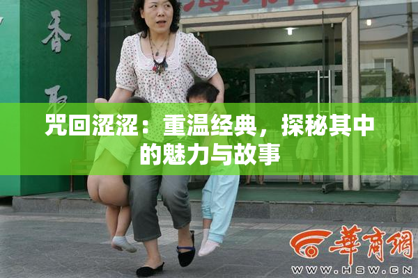 咒回涩涩：重温经典，探秘其中的魅力与故事