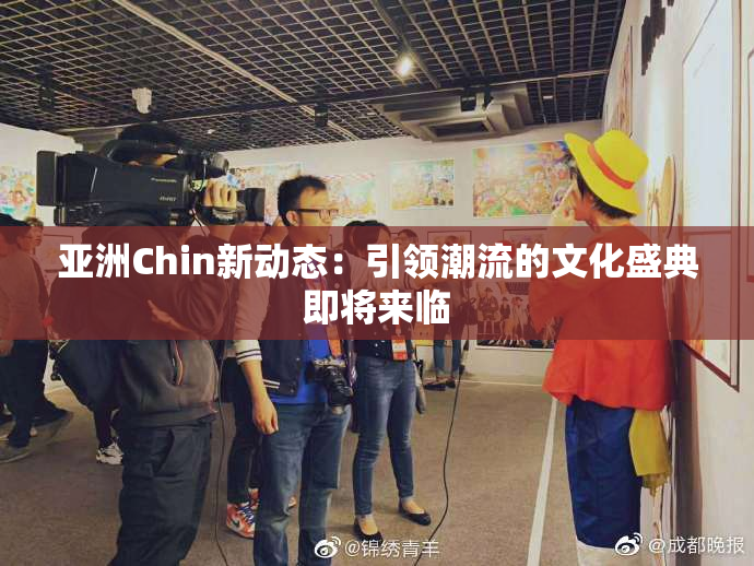 亚洲Chin新动态：引领潮流的文化盛典即将来临