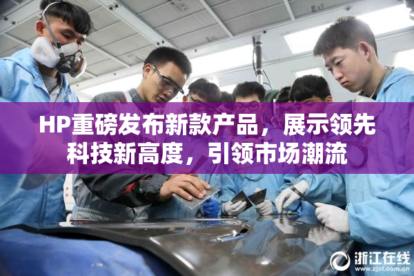 HP重磅发布新款产品，展示领先科技新高度，引领市场潮流
